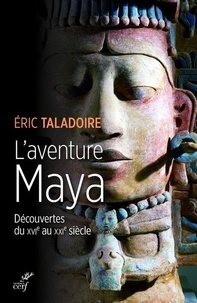 Eric Taladoire - L'aventure Maya - Découverte du XVIe au XXIe siècle.