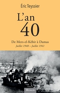 Eric Teyssier - L'an 40 - De Mers-el-Kébir à Damas, Juillet 1940 - Juillet 1941.