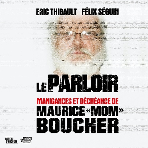 Eric Thibault et Félix Séguin - Le parloir - manigances et déchéance de Maurice «Mom» Boucher.