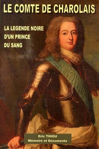 Eric Thiou - Le comte de Charolais (1700-1760) - La légende noire d'un prince du sang.