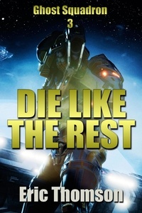  Eric Thomson - Die Like the Rest - Ghost Squadron, #3.