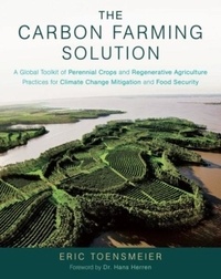 Eric Toensmeier - The Carbon Farming Solution - A Global Toolkit of Perennial Crops and Regenerative Agriculture Practices for Climate Change Mitigation and Food Security.