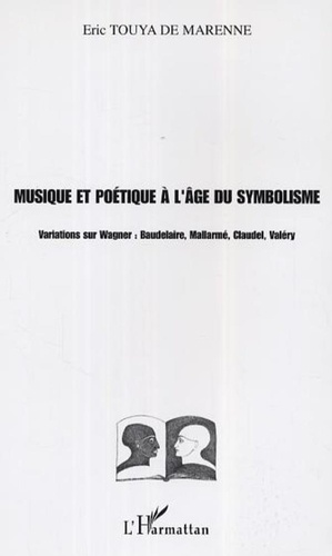Eric Touya de Marenne - Musique et poétique à l'âge du symbolisme - Variations sur Wagner : Baudelaire, Mallarmé, Claudel, Valéry.