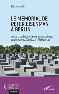 Eric Valentin - Le mémorial de Peter Eisenman à Berlin - Lecture architecturale et philosophique selon Adorno, Derrida et Habermas.