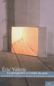 Eric Valette - La Perspective A L'Ordre Du Jour. Fonctionnements Symboliques Et Esthetiques De La Perspectiva Artificialis.