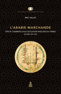 Eric Vallet - L'Arabie marchande - Etat et commerce sous les sultans rasûlides du Yémen (626-858/1229-1454).
