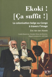 Eric Van den Abeele - Ekoki ! [Ca suffit ! - La colonisation belge au Congo à travers l'image.