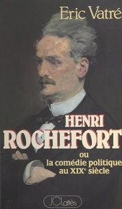 Eric Vatré et Alain Decaux - Henri Rochefort - Ou La comédie politique au XIXe siècle.