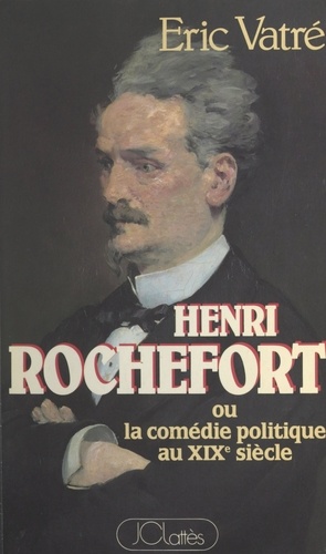 Henri Rochefort. Ou La comédie politique au XIXe siècle