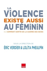Eric Verdier et Lolita Pheulpin - La violence existe aussi au féminin - Ou Comment sortir de la guerre des sexes.