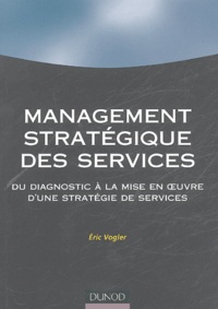 Eric Vogler - Management stratégique des services - Du diagnostic à la mise en oeuvre d'une stratégie de service.