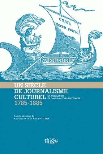 Eric Wauters et Catriona Seth - Un siècle de journalisme culturel en Normandie et dans les autres provinces (1785-1885).