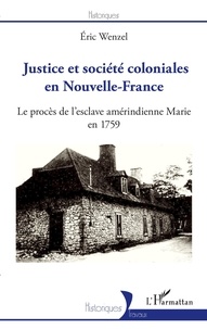 Eric Wenzel - Justice et société coloniales en Nouvelle-France - Le procès de l'esclave amérindienne Marie en 1759.