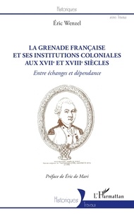 Eric Wenzel - La Grenade française et ses institutions coloniales aux XVIIe et XVIIIe siècles - Entre échanges et dépendance.