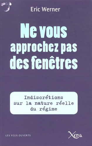 Eric Werner - Ne vous approchez pas des fenêtres - Indiscrétions sur la véritable nature du régime.