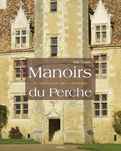 Eric Yvard - Manoirs et maisons des champs du Perche.