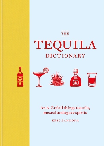 The Tequila Dictionary. An A–Z of all things tequila, mezcal and agave spirits