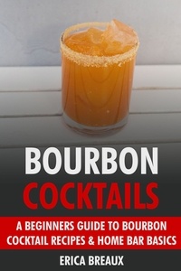  Erica Breaux - Bourbon Cocktails: A Beginners Guide to Bourbon Cocktail Recipes &amp; Home Bar Basics..
