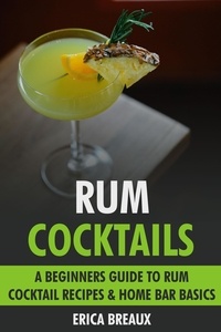  Erica Breaux - Rum Cocktails: A Beginners Guide to Rum Cocktail Recipes &amp; Home Bar Basics..