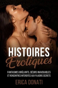 Histoires Érotiques: Fantasmes Brûlants, Désirs Inavouables et Rencontres Interdites aux Plaisirs Secrets