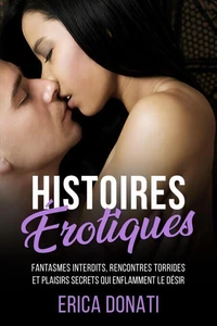 Histoires Érotiques: Fantasmes Interdits, Rencontres Torrides et Plaisirs Secrets qui Enflamment le Désir