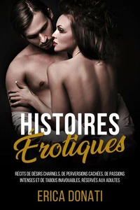 Histoires Érotiques: Récits de Désirs Charnels, de Perversions Cachées, de Passions Intenses et de Tabous Inavouables, Réservés aux Adultes