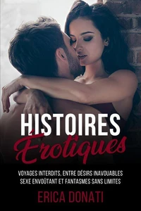 Histoires Érotiques: Voyages Interdits, entre Désirs Inavouables, Sexe Envoûtant et Fantasmes sans Limites