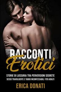 Racconti Erotici: Storie di Lussuria tra Perversioni Segrete, Sesso Travolgente e Taboo Inconfessabili per Adulti