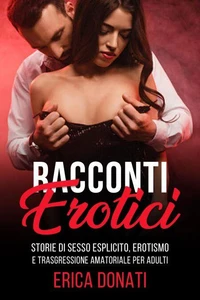 Racconti Erotici: Storie di Sesso Esplicito, Erotismo e Trasgressione Amatoriale per Adulti
