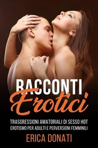 Racconti Erotici: Trasgressioni Amatoriali di Sesso Hot, Erotismo per Adulti e Perversioni Femminili
