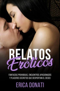 Relatos Eróticos: Fantasías Prohibidas, Encuentros Apasionados y Placeres Secretos que Despiertan el Deseo