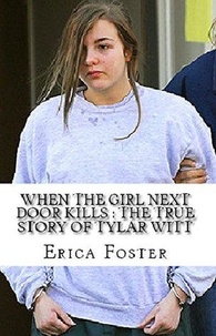  Erica Foster - When The Girl Next Door Kills : The True Story of Tylar Witt.