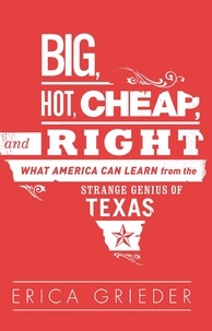 Erica Grieder - Big, Hot, Cheap, and Right - What America Can Learn from the Strange Genius of Texas.