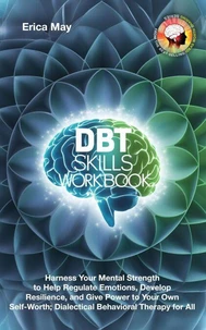 DBT Skills Workbook: Harness Your Mental Strength to Help Regulate Emotions, Develop Resilience, and Give Power to Your Own Self-Worth; Dialectical Behavioral Therapy for All