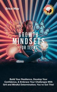 Growth Mindsets for Teens: Build Your Resilience, Develop Your Confidence, & Embrace Your Challenges With Grit and Mindful Determination; You've Got This!