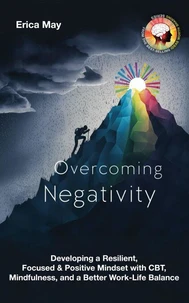Overcoming Negativity: Developing a Resilient, Focused &amp; Positive Mindset with CBT, Mindfulness, and a Better Work-Life Balance