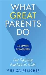 Erica Reischer - What Great Parents Do - 75 simple strategies for raising fantastic kids.