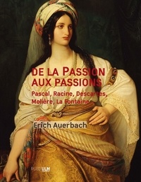 Erich Auerbach - De la Passion aux passions - Pascale, Racine, Descartes, Molière, La Fontaine....