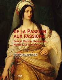 Erich Auerbach - De la Passion aux passions - Pascale, Racine, Descartes, Molière, La Fontaine....