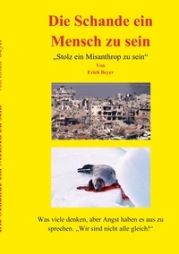 Erich Beyer - Die Schande ein Mensch zu sein - Stolz ein Misanthrop zu sein.