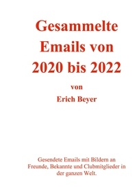 Erich Beyer - Gesammelte Emails von 2020 - 2022 - Gesendete Emails mit Bildern an Freunde, Bekannte und Clubmitglieder in der ganzen Welt..