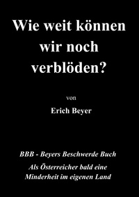 Erich Beyer - Wie weit können wir noch verblöden? - BBB - Beyer's Beschwerde Buch.