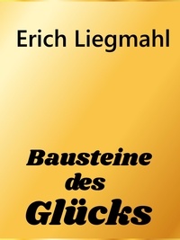 Erich Liegmahl - Bausteine des Glücks.