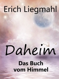 Erich Liegmahl - Daheim - Das Buch vom Himmel.