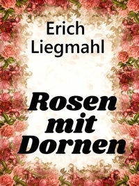 Erich Liegmahl - Rosen mit Dornen.