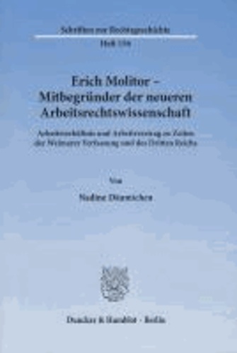 Erich Molitor - Mitbegründer der neueren Arbeitsrechtswissenschaft - Arbeitsverhältnis und Arbeitsvertrag zu Zeiten der Weimarer Verfassung und des Dritten Reichs.