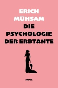 Erich Mühsam - Die Psychologie der Erbtante - Eine Tanthologie aus 25 Einzeldarstellungen zur Lösung der Unsterblichkeits-Frage.