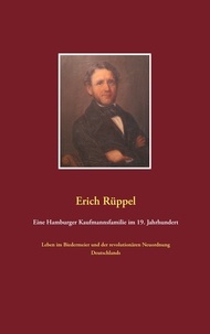 Erich Rüppel - Eine Hamburger Kaufmannsfamilie im 19. Jahrhundert - Leben im Biedermeier und der revolutionären Neuordnung Deutschlands.