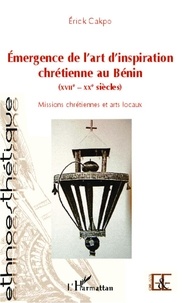 Erick Cakpo - Emergence de l'art d'inspiration chrétienne au Bénin (XVIIe-XXe siècles) - Missions chrétiennes et arts locaux.