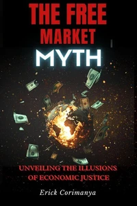 The Free Market Myth: Unveiling the Illusions of Economic Justice